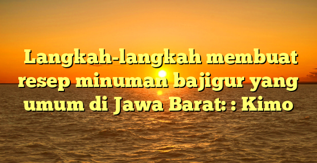  Langkah-langkah membuat resep minuman bajigur yang umum di Jawa Barat: : Kimo